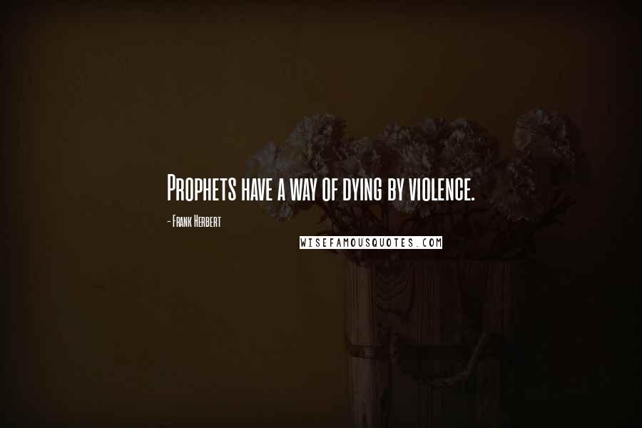 Frank Herbert Quotes: Prophets have a way of dying by violence.