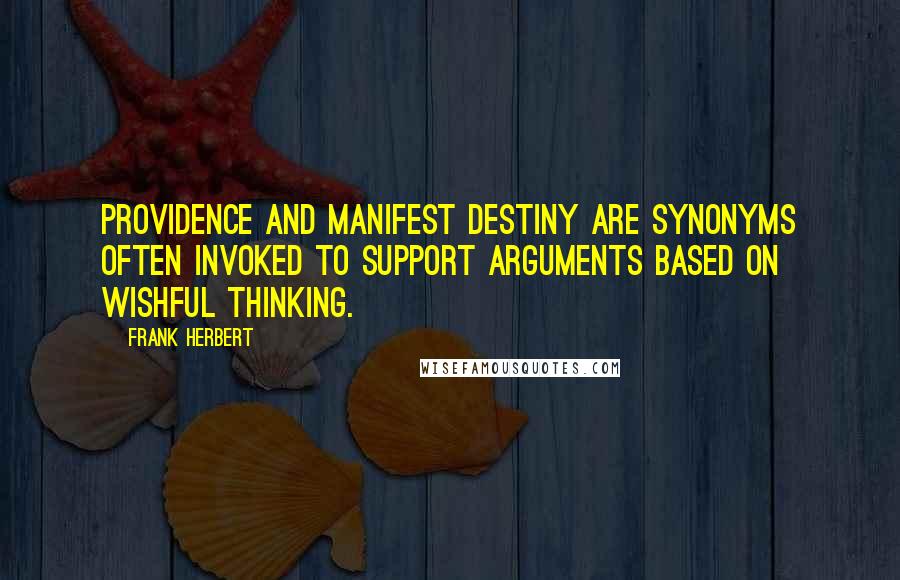 Frank Herbert Quotes: Providence and Manifest Destiny are synonyms often invoked to support arguments based on wishful thinking.