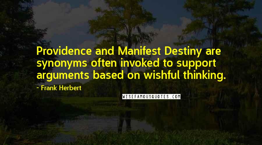 Frank Herbert Quotes: Providence and Manifest Destiny are synonyms often invoked to support arguments based on wishful thinking.