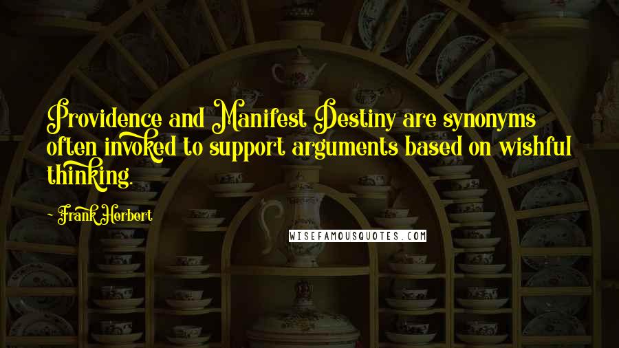 Frank Herbert Quotes: Providence and Manifest Destiny are synonyms often invoked to support arguments based on wishful thinking.