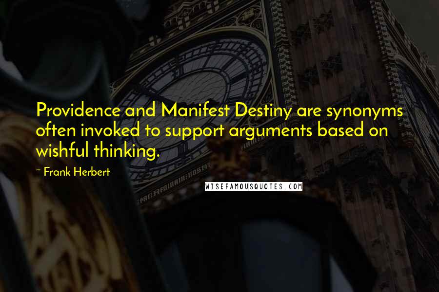 Frank Herbert Quotes: Providence and Manifest Destiny are synonyms often invoked to support arguments based on wishful thinking.