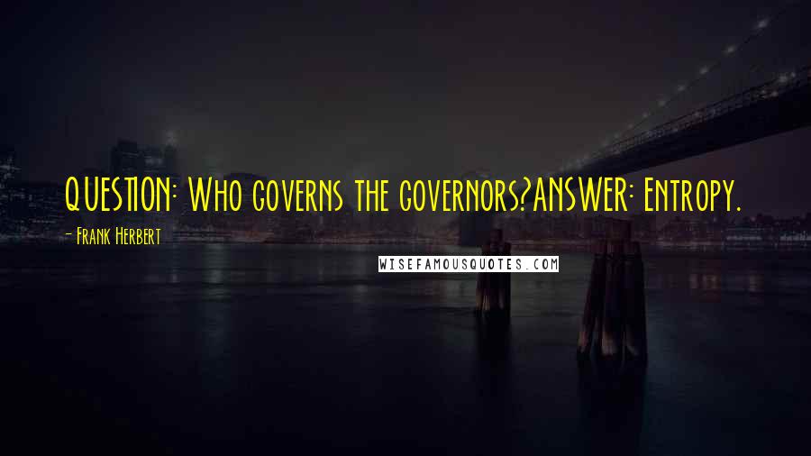 Frank Herbert Quotes: QUESTION: Who governs the governors?ANSWER: Entropy.