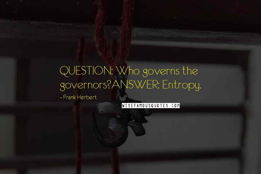 Frank Herbert Quotes: QUESTION: Who governs the governors?ANSWER: Entropy.