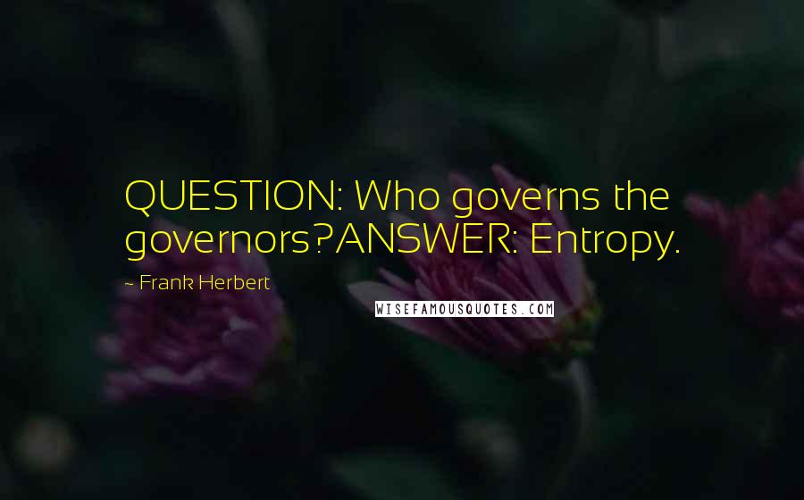 Frank Herbert Quotes: QUESTION: Who governs the governors?ANSWER: Entropy.