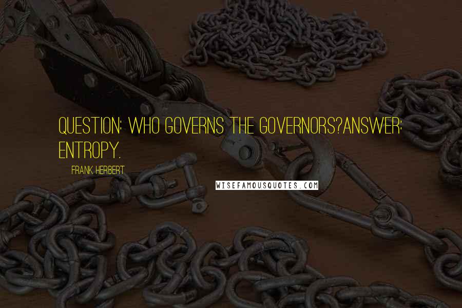 Frank Herbert Quotes: QUESTION: Who governs the governors?ANSWER: Entropy.