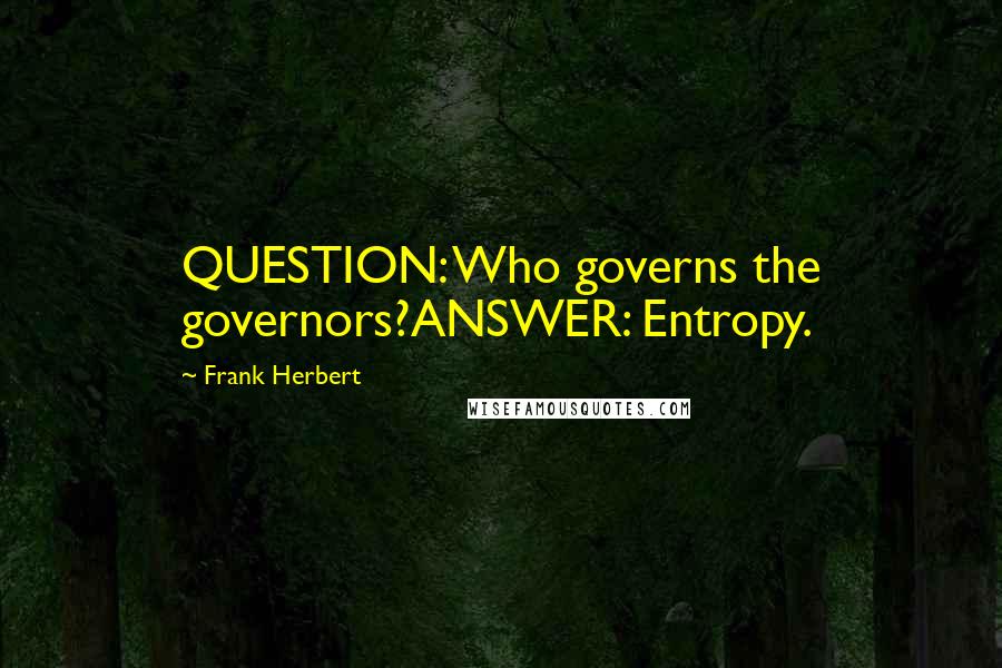 Frank Herbert Quotes: QUESTION: Who governs the governors?ANSWER: Entropy.