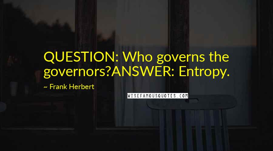 Frank Herbert Quotes: QUESTION: Who governs the governors?ANSWER: Entropy.