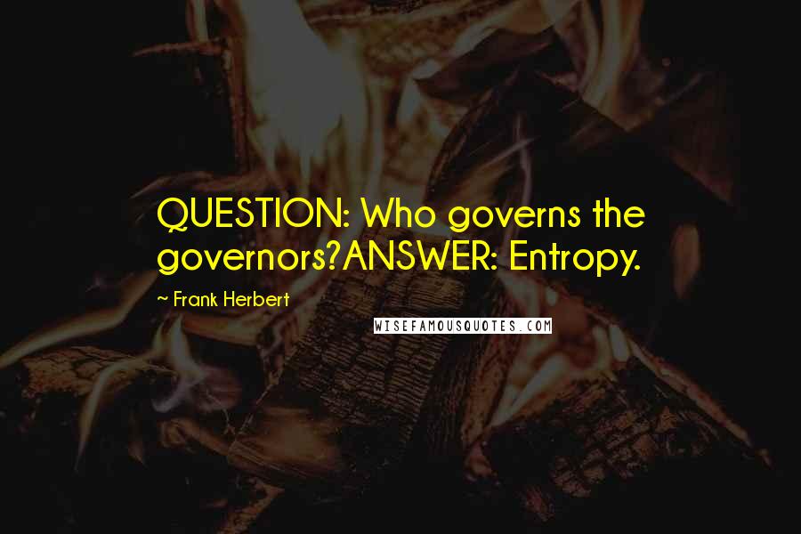 Frank Herbert Quotes: QUESTION: Who governs the governors?ANSWER: Entropy.