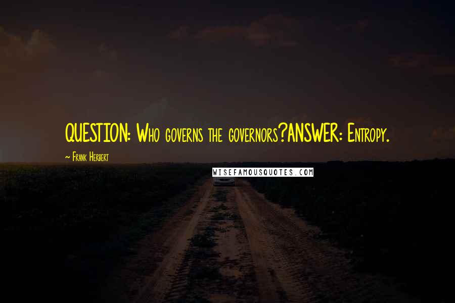 Frank Herbert Quotes: QUESTION: Who governs the governors?ANSWER: Entropy.