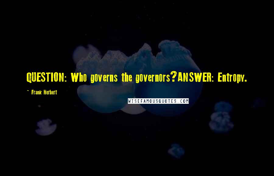 Frank Herbert Quotes: QUESTION: Who governs the governors?ANSWER: Entropy.