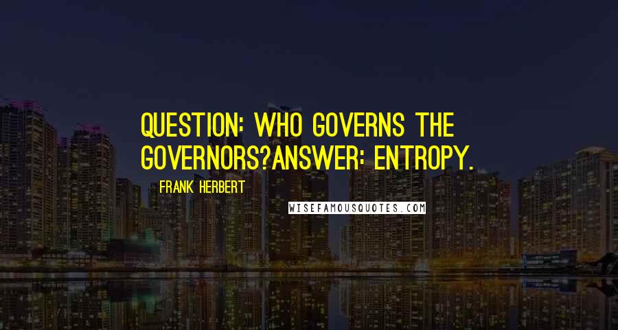 Frank Herbert Quotes: QUESTION: Who governs the governors?ANSWER: Entropy.