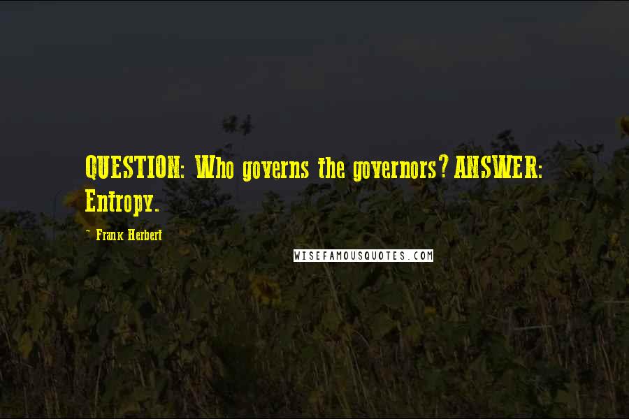 Frank Herbert Quotes: QUESTION: Who governs the governors?ANSWER: Entropy.
