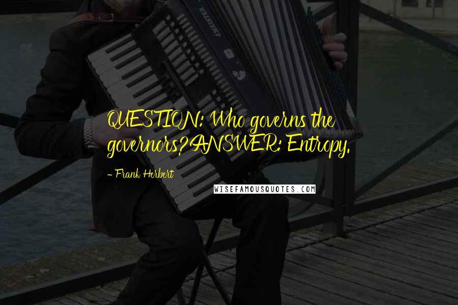 Frank Herbert Quotes: QUESTION: Who governs the governors?ANSWER: Entropy.