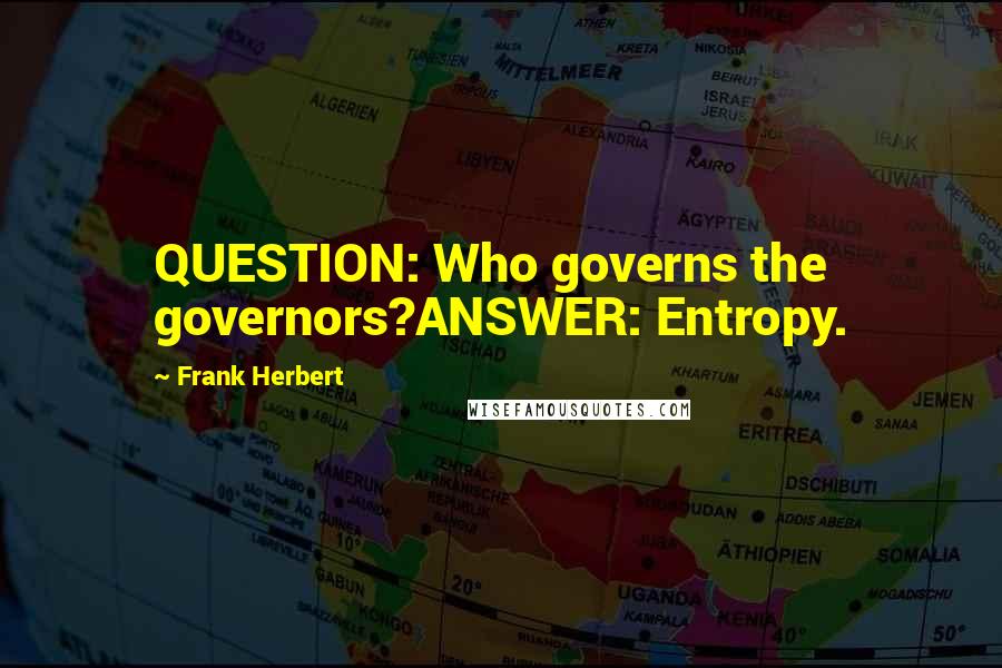Frank Herbert Quotes: QUESTION: Who governs the governors?ANSWER: Entropy.