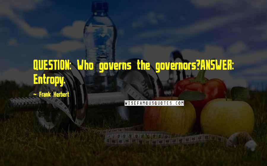 Frank Herbert Quotes: QUESTION: Who governs the governors?ANSWER: Entropy.