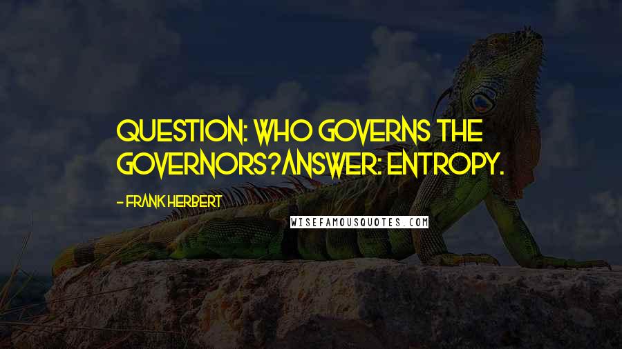 Frank Herbert Quotes: QUESTION: Who governs the governors?ANSWER: Entropy.