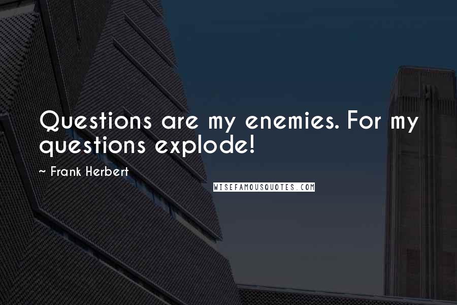 Frank Herbert Quotes: Questions are my enemies. For my questions explode!