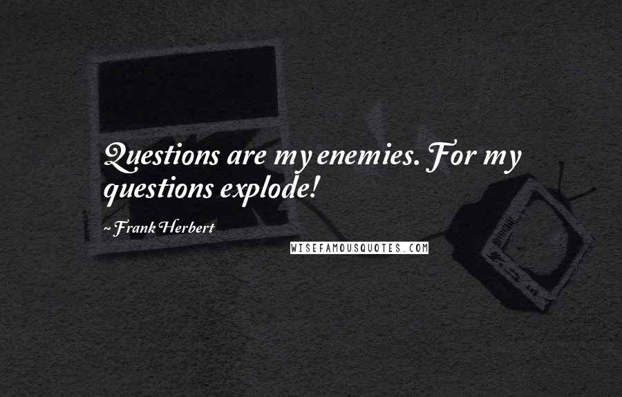 Frank Herbert Quotes: Questions are my enemies. For my questions explode!