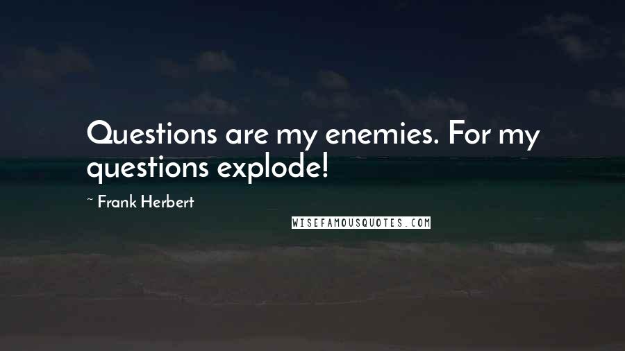 Frank Herbert Quotes: Questions are my enemies. For my questions explode!