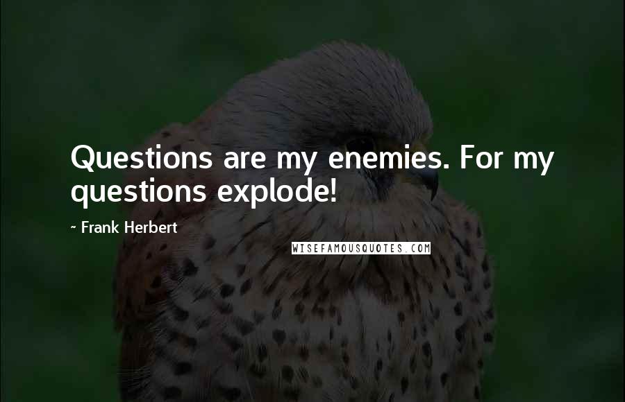 Frank Herbert Quotes: Questions are my enemies. For my questions explode!