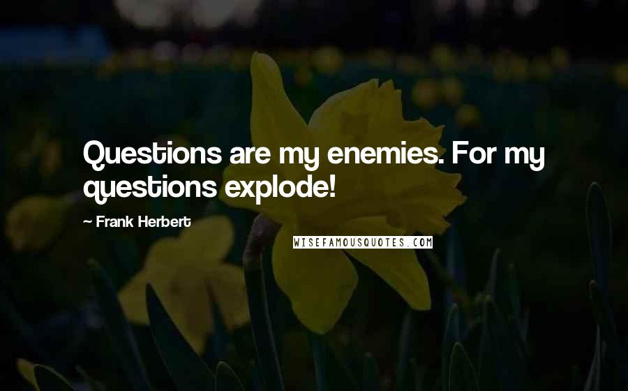 Frank Herbert Quotes: Questions are my enemies. For my questions explode!