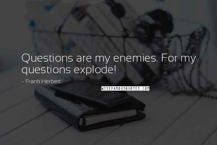 Frank Herbert Quotes: Questions are my enemies. For my questions explode!