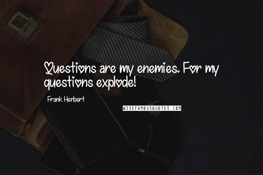 Frank Herbert Quotes: Questions are my enemies. For my questions explode!