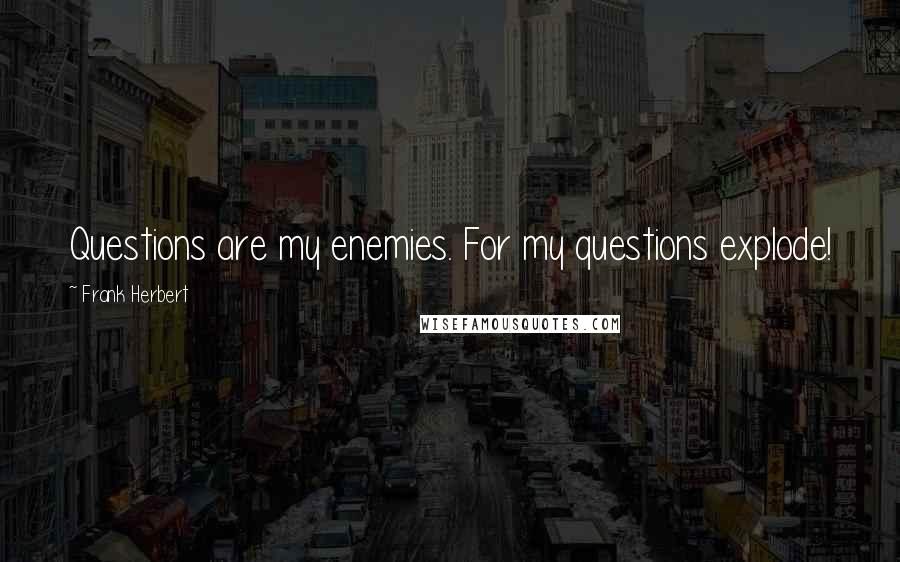 Frank Herbert Quotes: Questions are my enemies. For my questions explode!