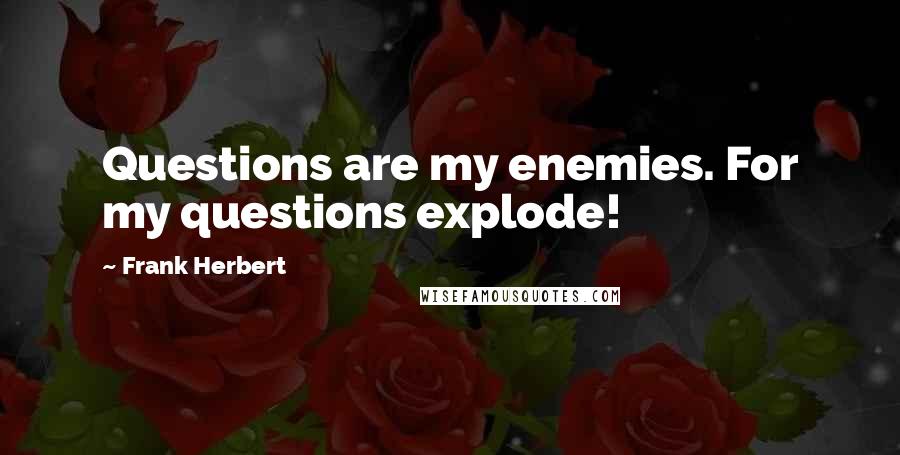 Frank Herbert Quotes: Questions are my enemies. For my questions explode!