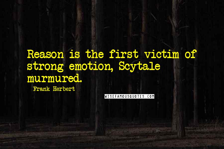 Frank Herbert Quotes: Reason is the first victim of strong emotion, Scytale murmured.