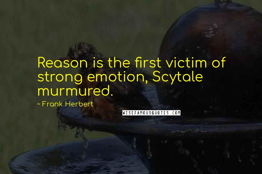 Frank Herbert Quotes: Reason is the first victim of strong emotion, Scytale murmured.