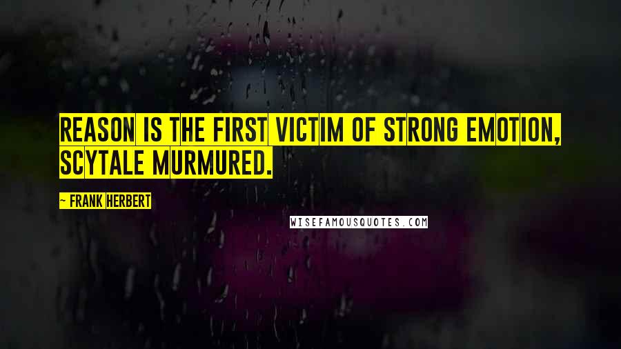 Frank Herbert Quotes: Reason is the first victim of strong emotion, Scytale murmured.