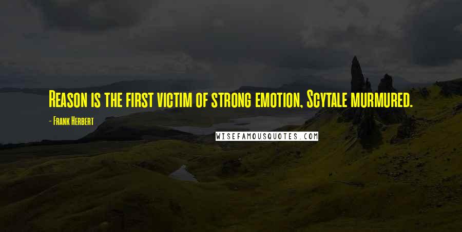 Frank Herbert Quotes: Reason is the first victim of strong emotion, Scytale murmured.