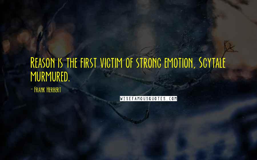 Frank Herbert Quotes: Reason is the first victim of strong emotion, Scytale murmured.