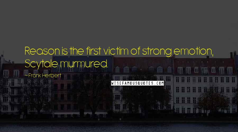 Frank Herbert Quotes: Reason is the first victim of strong emotion, Scytale murmured.