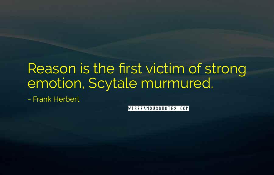 Frank Herbert Quotes: Reason is the first victim of strong emotion, Scytale murmured.