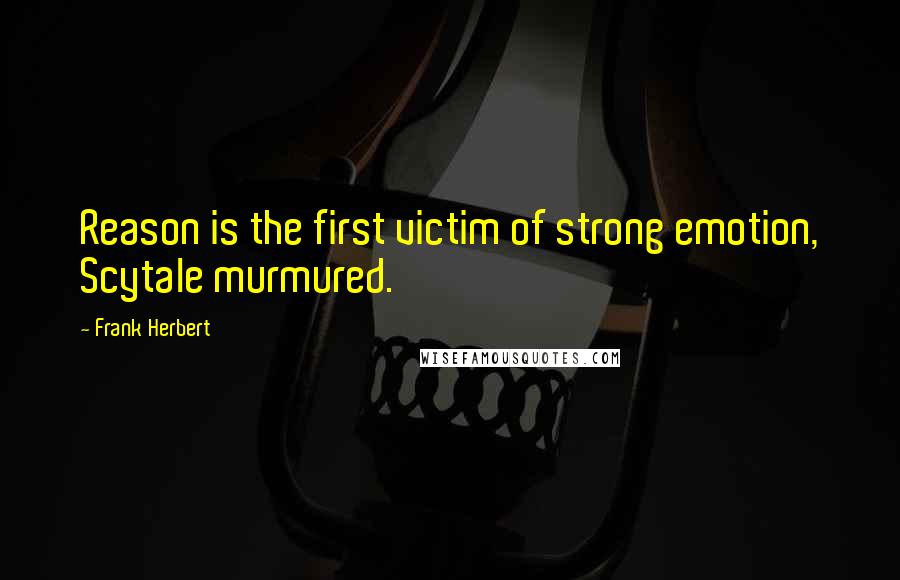 Frank Herbert Quotes: Reason is the first victim of strong emotion, Scytale murmured.