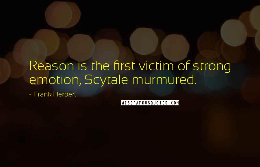 Frank Herbert Quotes: Reason is the first victim of strong emotion, Scytale murmured.