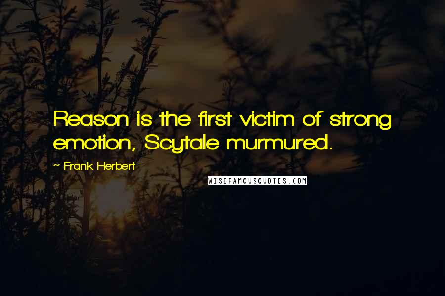 Frank Herbert Quotes: Reason is the first victim of strong emotion, Scytale murmured.