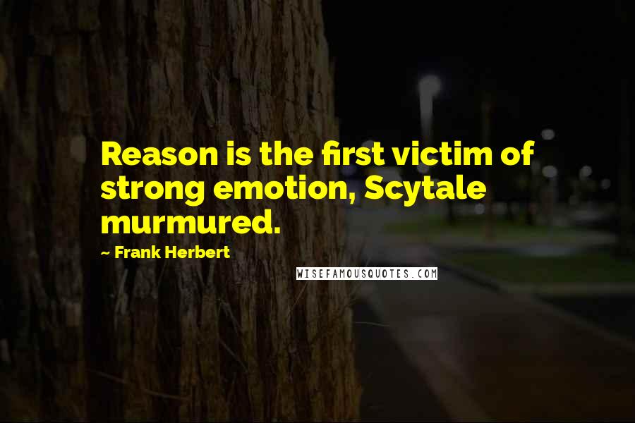 Frank Herbert Quotes: Reason is the first victim of strong emotion, Scytale murmured.