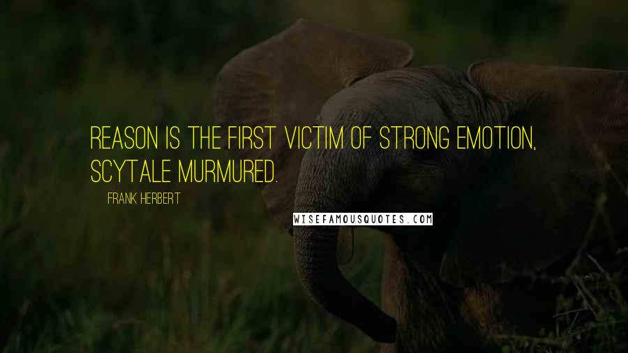 Frank Herbert Quotes: Reason is the first victim of strong emotion, Scytale murmured.