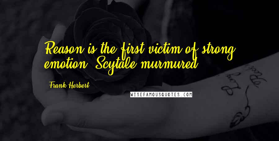 Frank Herbert Quotes: Reason is the first victim of strong emotion, Scytale murmured.