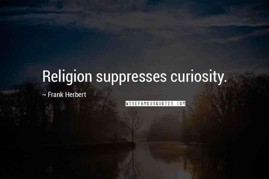 Frank Herbert Quotes: Religion suppresses curiosity.