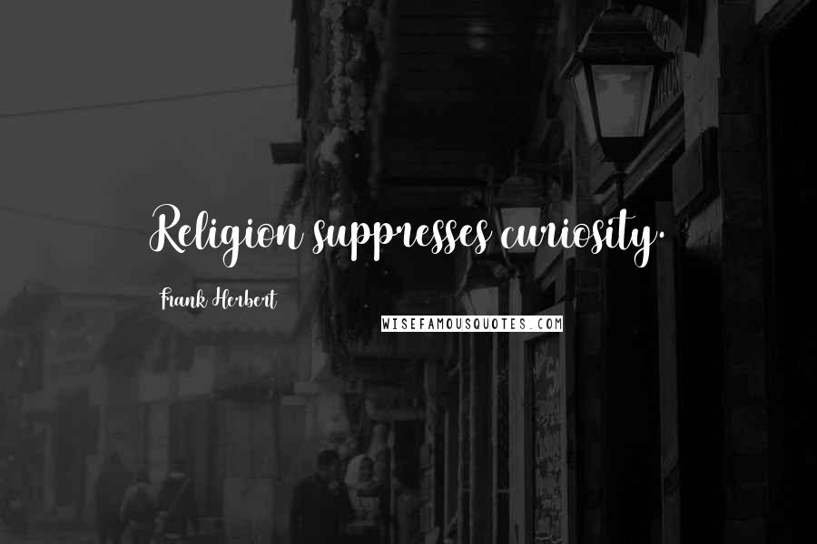 Frank Herbert Quotes: Religion suppresses curiosity.