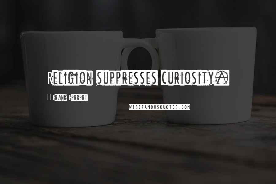 Frank Herbert Quotes: Religion suppresses curiosity.