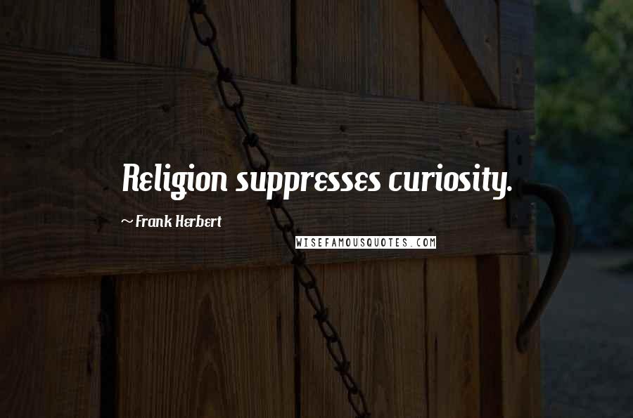 Frank Herbert Quotes: Religion suppresses curiosity.