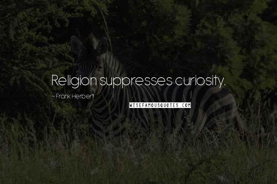Frank Herbert Quotes: Religion suppresses curiosity.