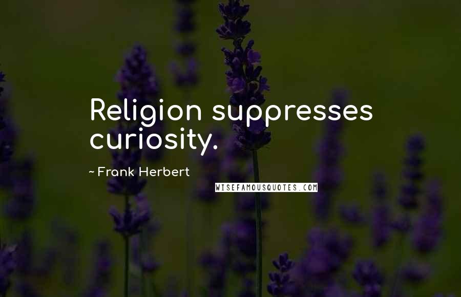 Frank Herbert Quotes: Religion suppresses curiosity.