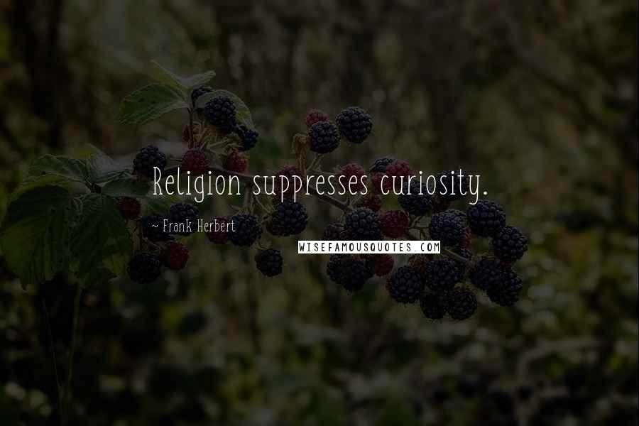 Frank Herbert Quotes: Religion suppresses curiosity.