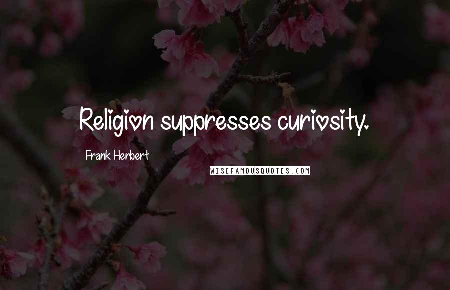 Frank Herbert Quotes: Religion suppresses curiosity.